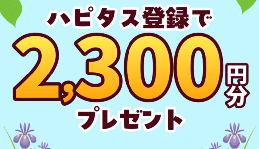 2026年5月】ハピタス新規登録キャンペーン！紹介経由の入会で特典最大2300円